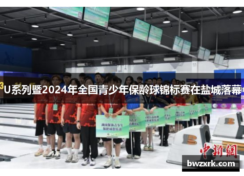 U系列暨2024年全国青少年保龄球锦标赛在盐城落幕